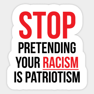 Stop Pretending Your Racism is Patriotism Sticker